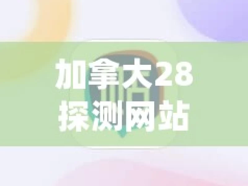 加拿大28探测网站，是机遇还是陷阱？加拿大28探测网站，神秘信号的源头？，加拿大28探测网站之谜