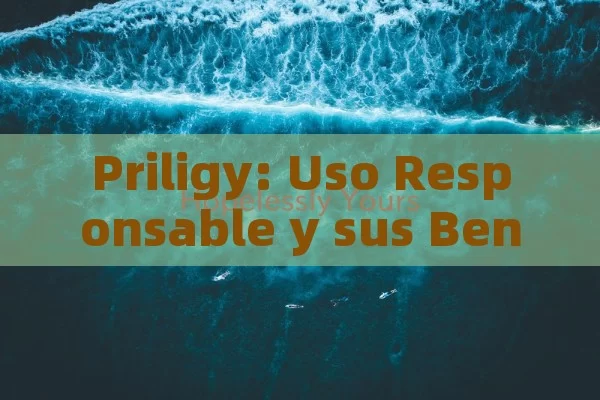 Priligy: Uso Responsable y sus Beneficios,Priligy: Uso Responsable