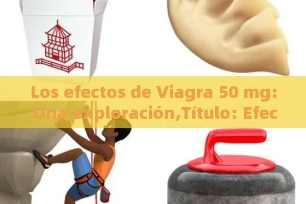 Los efectos de Viagra 50 mg: Una exploración,Título: Efectos del Viagra 50 mg: Guía Completa - La Solución para la Eyaculación Precoz