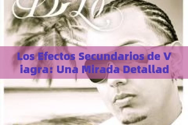 Los Efectos Secundarios de Viagra: Una Mirada Detallada,Efectos secundarios de Viagra