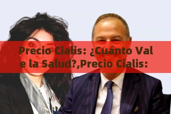 Precio Cialis: ¿Cuánto Vale la Salud?,Precio Cialis: Guía Completa - La Solución para la Eyaculación Precoz