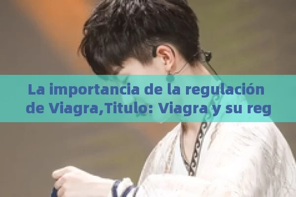 La importancia de la regulación de Viagra,Titulo: Viagra y su regulación