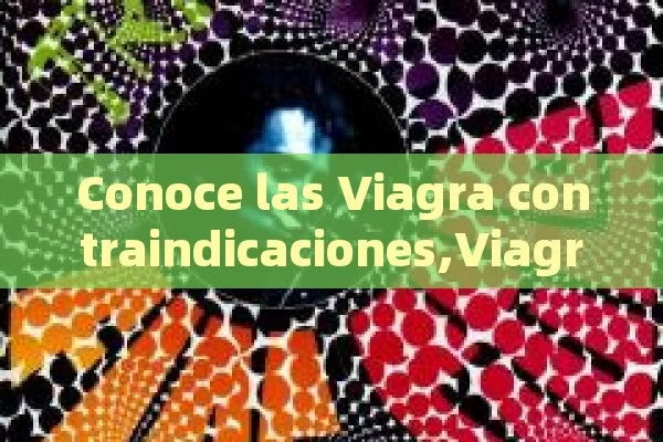 Conoce las Viagra contraindicaciones,Viagra Contraindicaciones