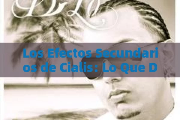 Los Efectos Secundarios de Cialis: Lo Que Debes Saber,Efectos Secundarios de Cialis: Todo Lo Que Necesita Saber