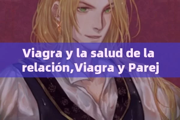 Viagra y la salud de la relación,Viagra y Pareja - La Solución para la Eyaculación Precoz