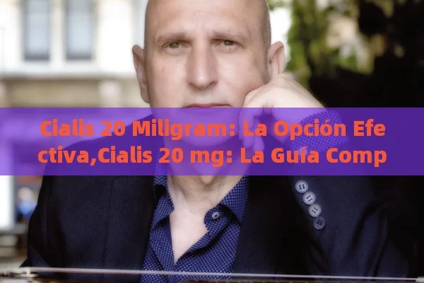 Cialis 20 Miligram: La Opción Efectiva,Cialis 20 mg: La Guía Completa - La Solución para la Eyaculación Precoz