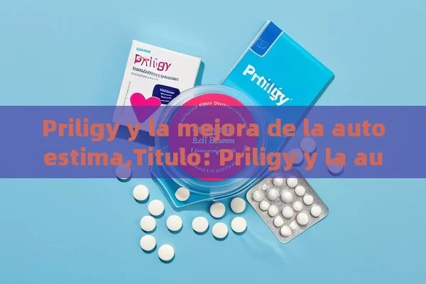 Priligy y la mejora de la autoestima,Titulo: Priligy y la autoestima: Un enfoque integral