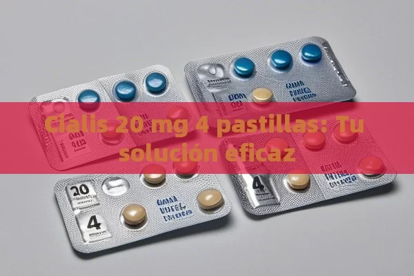 Cialis 20 mg 4 pastillas: Tu solución eficaz - La Solución para la Eyaculación Precoz