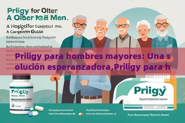 Priligy para hombres mayores: Una solución esperanzadora,Priligy para hombres mayores: Una guía completa - La Solución para la Eyaculación Precoz