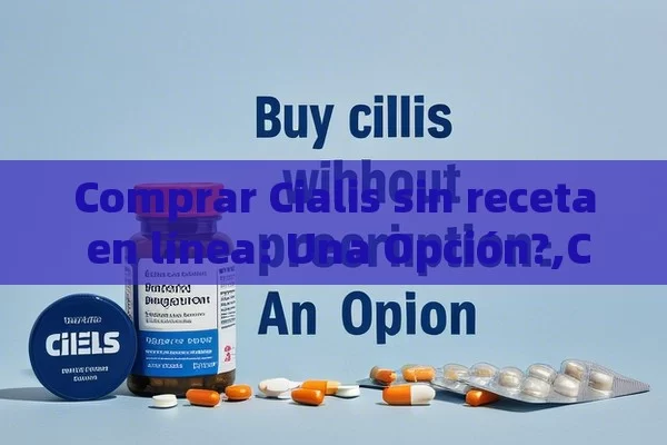 Comprar Cialis sin receta en línea: Una Opción?,Comprar Cialis sin receta en línea - La Solución para la Eyaculación Precoz