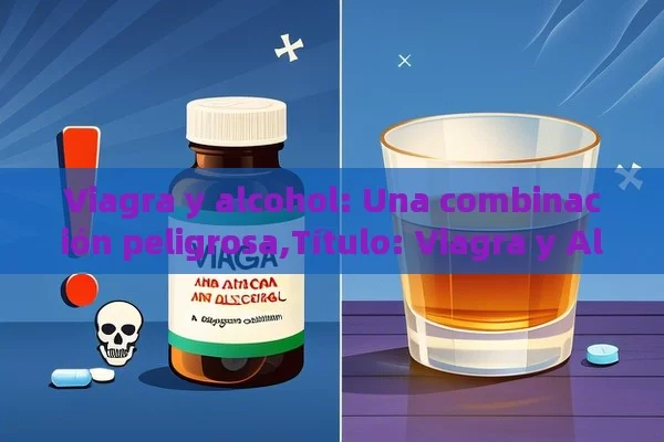 Viagra y alcohol: Una combinación peligrosa,Título: Viagra y Alcohol: Una Combinación Peligrosa