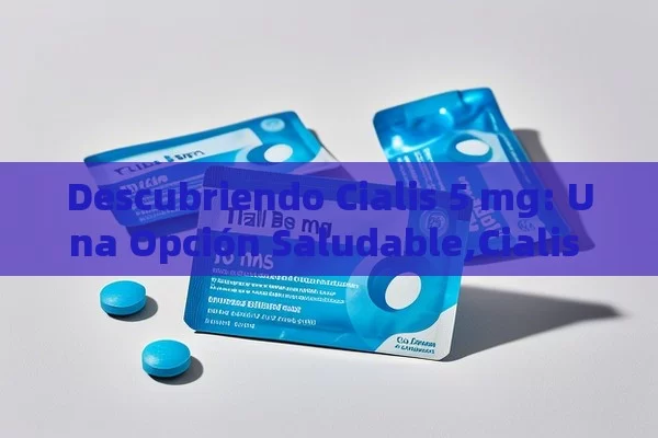 Descubriendo Cialis 5 mg: Una Opción Saludable,Cialis 5 mg: La solución para la disfunción eréctil