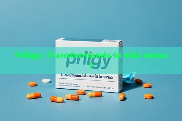 Priligy: Transformando la vida sexual - La Solución para la Eyaculación Precoz