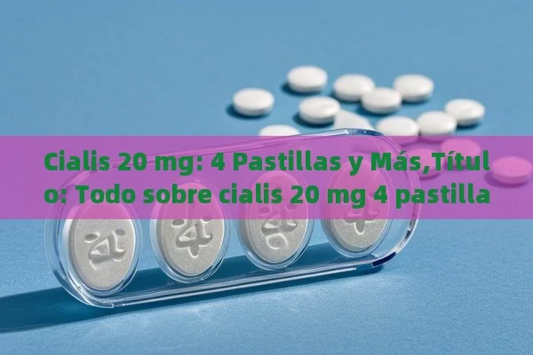 Cialis 20 mg: 4 Pastillas y Más,Título: Todo sobre cialis 20 mg 4 pastillas - La Solución para la Eyaculación Precoz