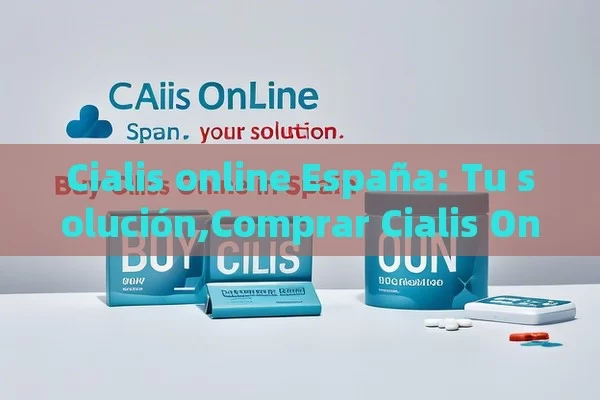 Cialis online España: Tu solución,Comprar Cialis Online en España - La Solución para la Eyaculación Precoz