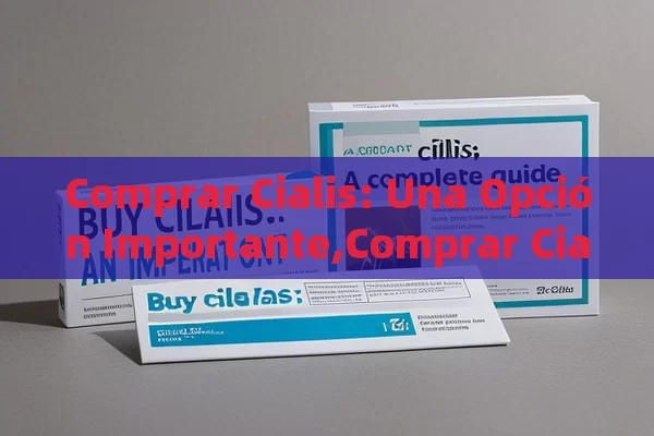 Comprar Cialis: Una Opción Importante,Comprar Cialis: Una Guía Completa - La Solución para la Eyaculación Precoz