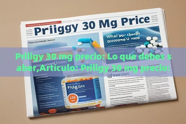 Priligy 30 mg precio: Lo que debes saber,Artículo: Priligy 30 mg precio: ¿Cuánto cuesta mejorar la vida? - La Solución para la Eyaculación Precoz