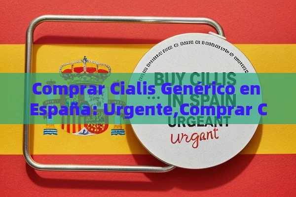 Comprar Cialis Genérico en España: Urgente,Comprar Cialis Genérico en España Envío Urgente - La Solución para la Eyaculación Precoz