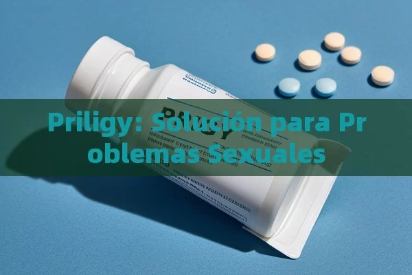 Priligy: Solución para Problemas Sexuales - La Solución para la Eyaculación Precoz