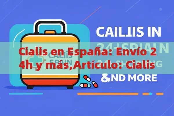 Cialis en España: Envío 24h y más,Artículo: Cialis España Envío 24h - La Solución para la Eyaculación Precoz