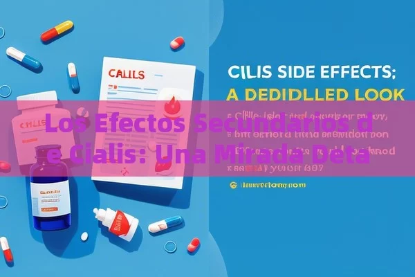 Los Efectos Secundarios de Cialis: Una Mirada Detallada,Efectos Secundarios de Cialis: ¿Qué Debes Saber? - La Solución para la Eyaculación Precoz