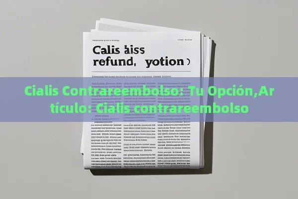 Cialis Contrareembolso: Tu Opción,Artículo: Cialis contrareembolso - La Solución para la Eyaculación Precoz