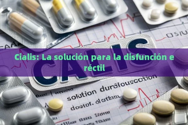 Cialis: La solución para la disfunción eréctil