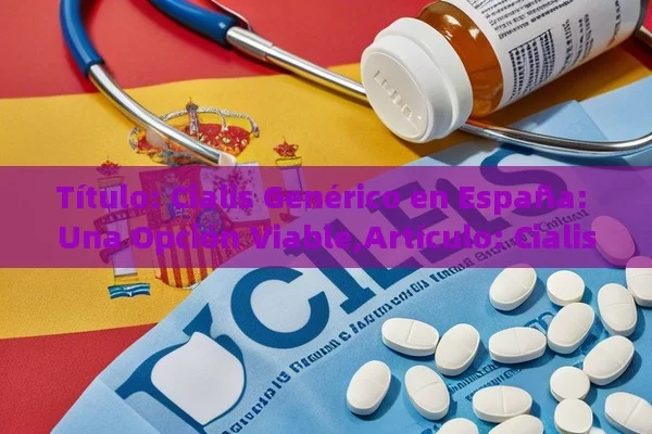  Cialis Genérico en España: Una Opción Viable,Artículo: Cialis genérico en España