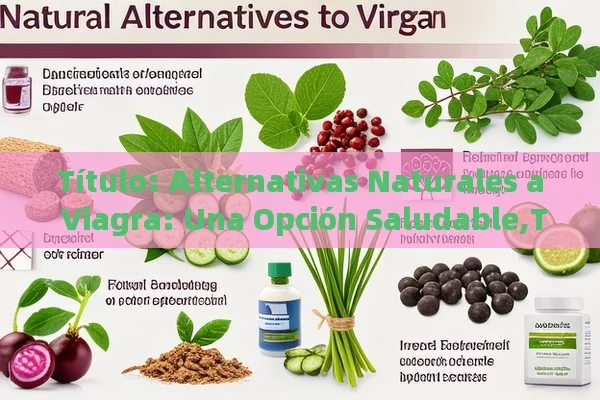  Alternativas Naturales a Viagra: Una Opción Saludable, Alternativas Naturales a Viagra