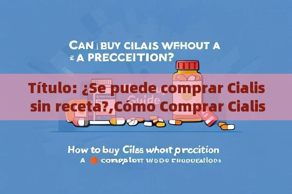 ¿Se puede comprar Cialis sin receta?,Cómo Comprar Cialis Sin Receta: Una Guía Completa