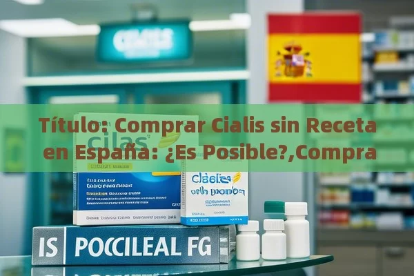 Comprar Cialis sin Receta en España: ¿Es Posible?,Comprar Cialis Sin Receta en España: ¿Es Posible?