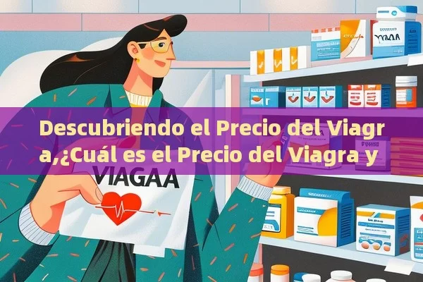 Descubriendo el Precio del Viagra,¿Cuál es el Precio del Viagra y Cómo Afecta a Tu Salud?