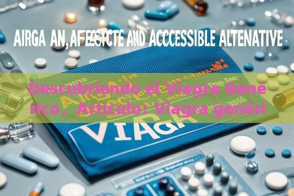 Descubriendo el Viagra Genérico，Artículo: Viagra genérico: Una alternativa efectiva y accesible