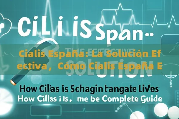 Cialis España: La Solución Efectiva，Cómo Cialis España Está Cambiando Vidas: Guía Completa