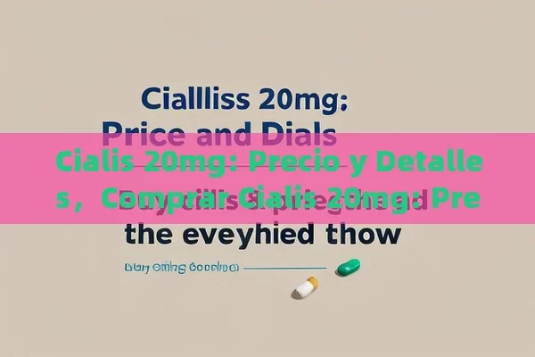 Cialis 20mg: Precio y Detalles，Comprar Cialis 20mg: Precio y Todo lo que Debes Saber