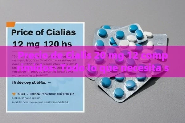 Precio de Cialis 20 mg 12 comprimidos: Todo lo que necesita saber，Cómo el Precio de Cialis 20 mg 12 Comprimidos Puede Impactar Tu Salud y Bienestar