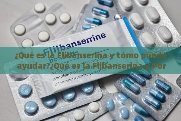 ¿Qué es la Flibanserina y cómo puede ayudar?¿Qué es la Flibanserina y Por Qué Genera Controversia en el Mundo Médico?