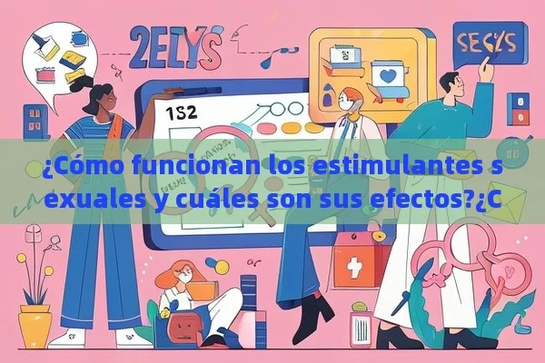 ¿Cómo funcionan los estimulantes sexuales y cuáles son sus efectos?¿Cómo los Estimulantes Sexuales Pueden Mejorar la Vida Cotidiana?