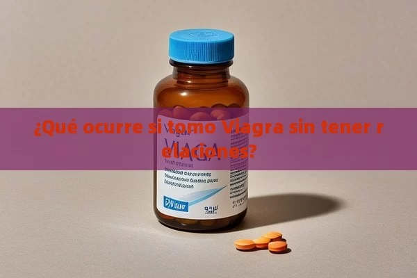 ¿Qué ocurre si tomo Viagra sin tener relaciones?