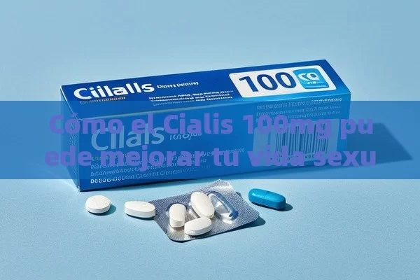 Cómo el Cialis 100mg puede mejorar tu vida sexual