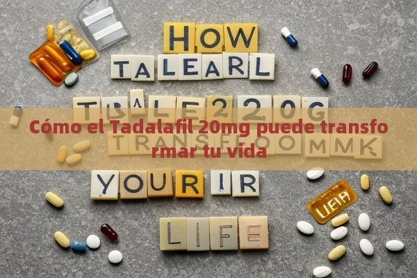 Cómo el Tadalafil 20mg puede transformar tu vida