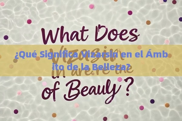 ¿Qué Significa Vizarsin en el Ámbito de la Belleza?