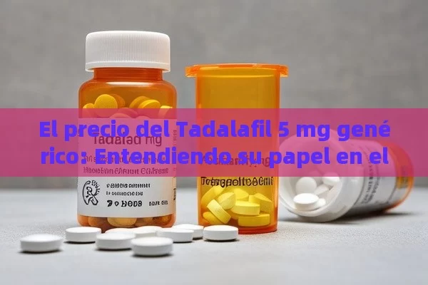 El precio del Tadalafil 5 mg genérico: Entendiendo su papel en el tratamiento de la infertilidad