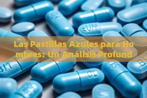 Las Pastillas Azules para Hombres: Un Análisis Profundo