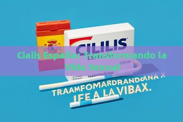 Cialis España: Transformando la Vida Sexual