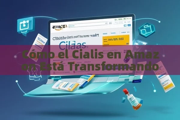 Cómo el Cialis en Amazon Está Transformando el Mercado