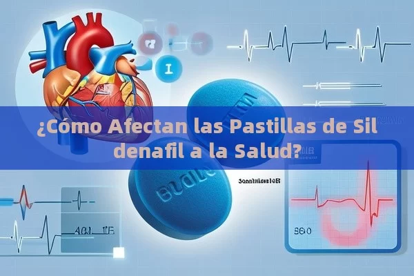 ¿Cómo Afectan las Pastillas de Sildenafil a la Salud? - La Solución para la Eyaculación Precoz