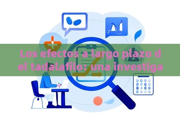 Los efectos a largo plazo del tadalafilo: una investigación - La Solución para la Eyaculación Precoz