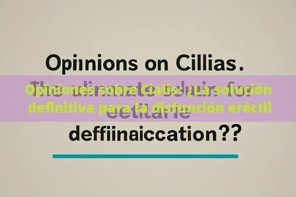 Opiniones sobre Cialis: ¿La solución definitiva para la disfunción eréctil? - La Solución para la Eyaculación Precoz