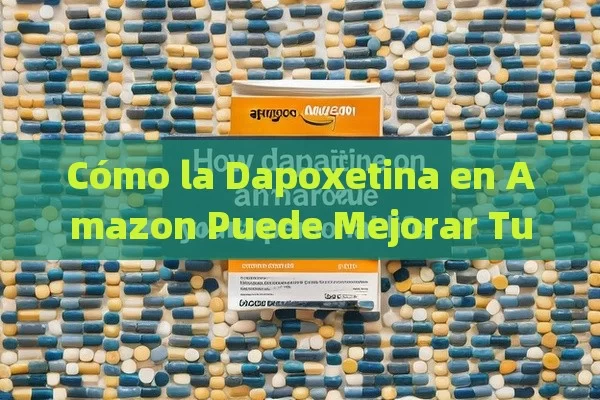 Cómo la Dapoxetina en Amazon Puede Mejorar Tu Vida Íntima - La Solución para la Eyaculación Precoz